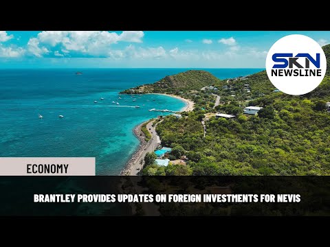 BRANTLEY PROVIDES UPDATES ON FOREIGN INVESTMENTS FOR NEVIS