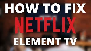 Netflix doesn’t work on Element TV (SOLVED)