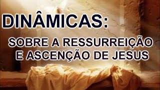 DINAMICAS  SOBRE A RESSURREIÇÃO E ASSENÇÃO  DE JESUS