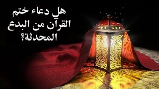 هل دعاء ختم القرآن من البدع المحدثة ؟ – مع برنامج الدرر الغالية في الفتاوى الباقية