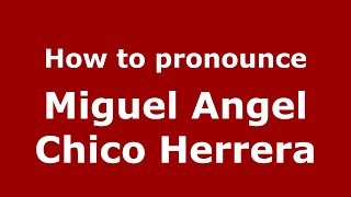 How to pronounce Miguel Angel Chico Herrera
