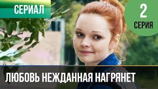▶️ Любовь нежданная нагрянет 2 серия - Мелодрама | Русские мелодрамы