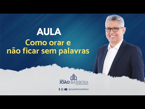 Aula: Como orar e não ficar sem palavras - Pr João Barbosa