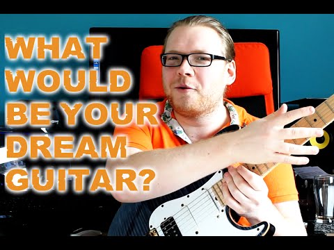 What Would Be your Dream Guitar?