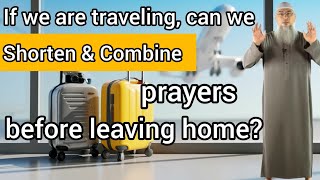 If we are traveling can we shorten prayers before leaving or can we combine prayers? Assim al hakeem