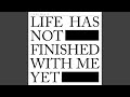 Life Has Not Finished With Me Yet
