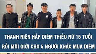 Thanh niên hấp diêm thiếu nữ 15 tuổi rồi môi giới cho 5 người khác mua diêm đút túi 2,5 triệu