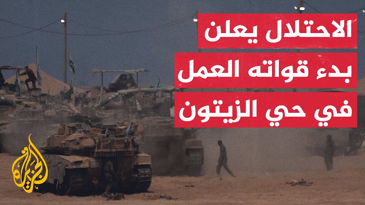 الجيش الإسرائيلي يعلن بدء قوات من الفرقة تسعة وتسعين العمل في حي الزيتون