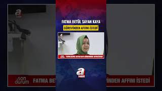 Fatma Betül Sayan Kaya Görevinden Affını İstedi #shorts #haber