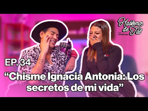 Hablemos de Tal - Ep.34- CHISME IGNACIA ANTONIA: LOS SECRETOS DE MI VIDA l UnTalFredo