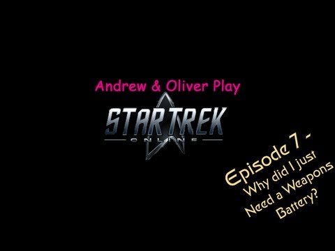 Andrew and Oliver Play -  Star Trek Online - Episode 7 - Why Did I Just Need a Weapons Battery?