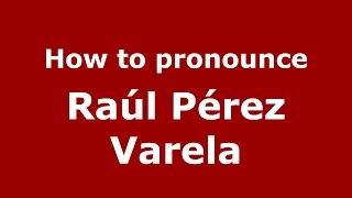 How to pronounce Raúl Pérez Varela