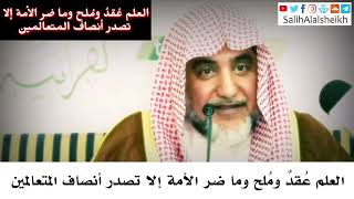 صورة العلم عُقدٌ ومُلح وما ضر الأمة إلا تصدر أنصاف المتعالمين - صالح آل الشيخ