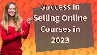 How Can I Successfully Sell My Online Courses in 2023?