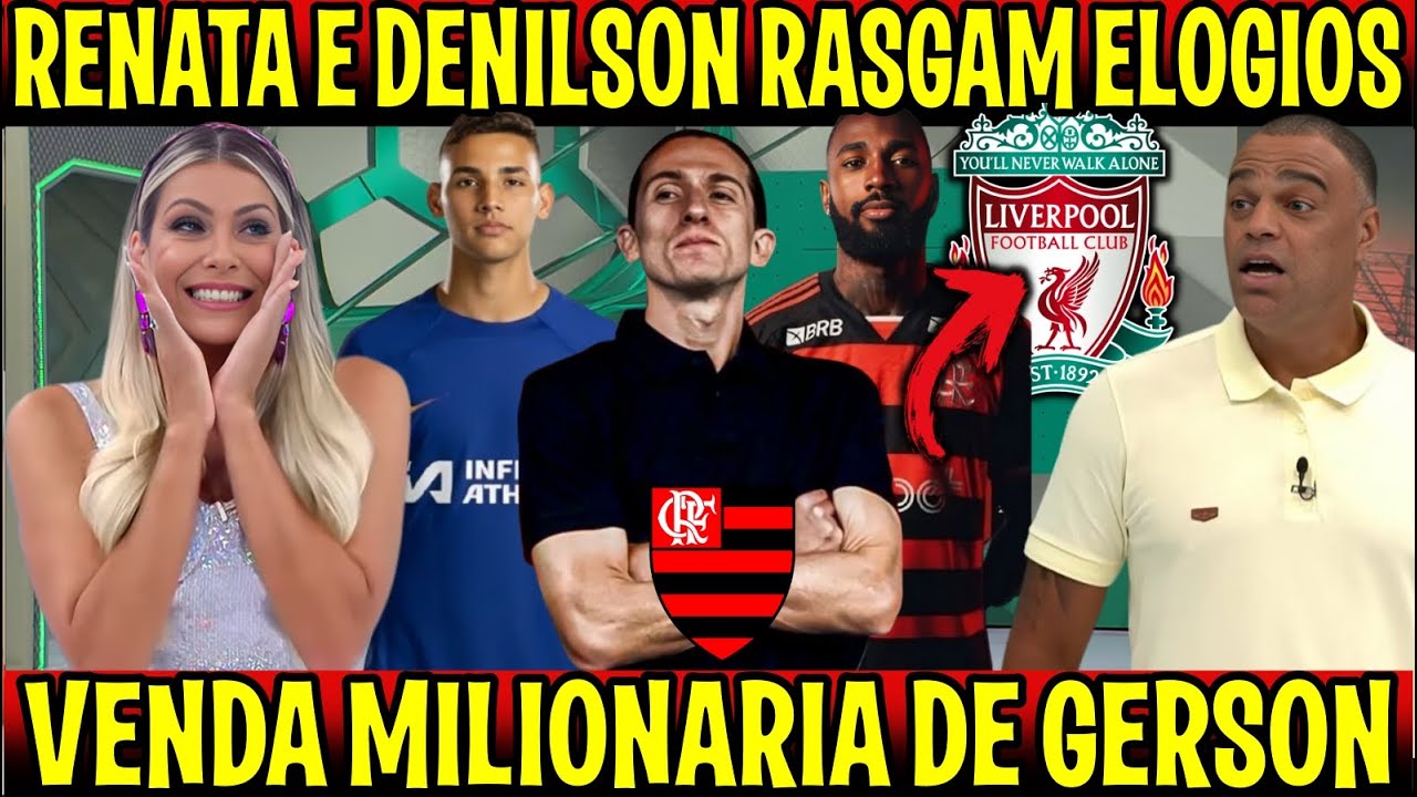 GERSON NO LIVERPOOL "VENDA MILIONARIA" RENATA E DENILSON EXALTAM O MENGÃO "NOVO 9 DO MENGÃO"