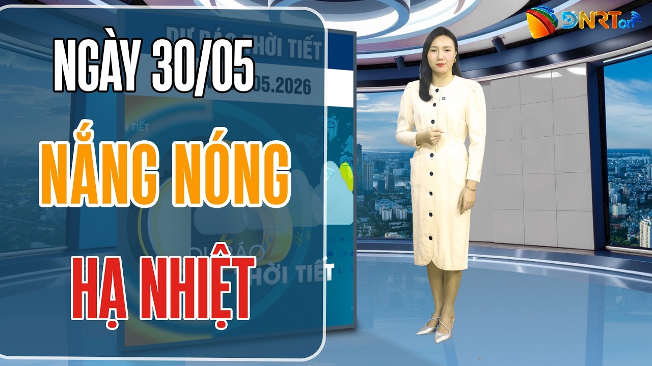 Thời tiết ngày mới 30/05 | Bắc Bộ giảm mưa dông, miền Trung nắng nóng hạ nhiệt