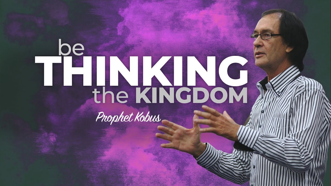 Be Thinking the Kingdom - Prophet Kobus