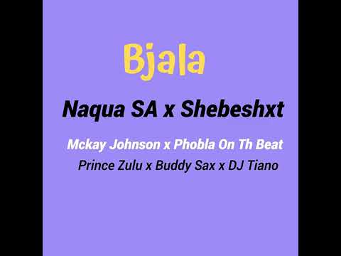 Bjala by Naqua SA x Shebeshxt x McKay Johnson x Phobla on the beat X Prince Zulu x Dj Tiano
