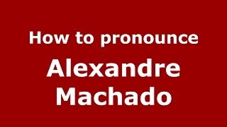 How to pronounce Alexandre Machado