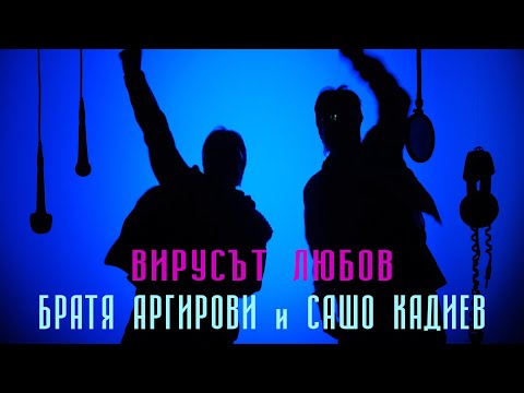 БРАТЯ АРГИРОВИ и САШО КАДИЕВ - ВИРУСЪТ ЛЮБОВ (2021)