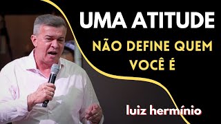 UMA ATITUDE NÃO DEFINE QUEM VOCÊ É || Luiz hermínio