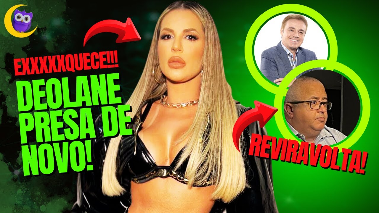 🦉CORUJÃO DO MUKA: DEOLANE PRESA DE NOVO; SUPOSTO FILHO DE GUGU TEM VITÓRIA e +!!!