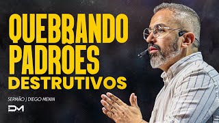 QUEBRANDO PADRÕES DESTRUTIVOS - #DIEGOMENIN | SERMÃO