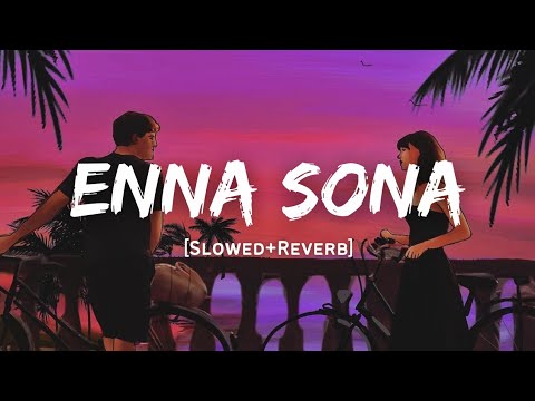 Enna Sona - Arijit Singh Song | Slowed And Reverb Lofi Mix