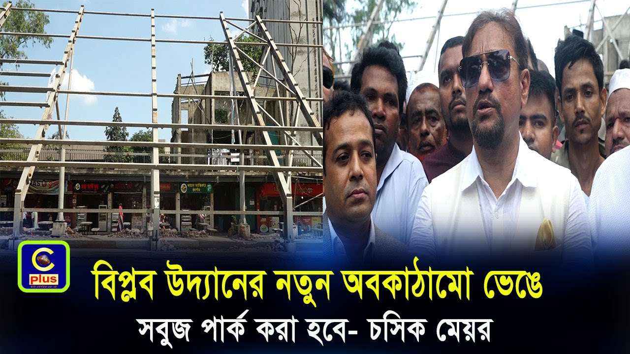 ‘বিপ্লব উদ্যানের নতুন অবকাঠামো ভেঙে সবুজ পার্ক করা হবে’- চসিক মেয়র | Cplus