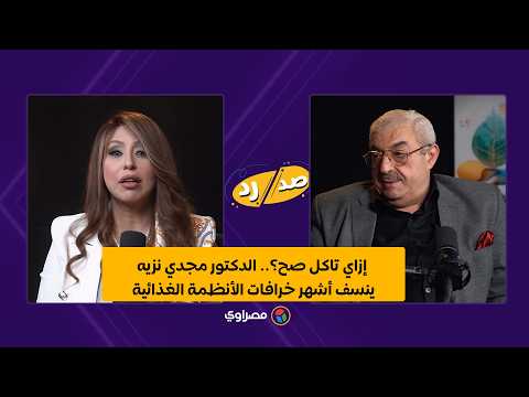 إزاي تاكل صح؟.. الدكتور مجدي نزيه ينسف أشهر خرافات الأنظمة الغذائية 