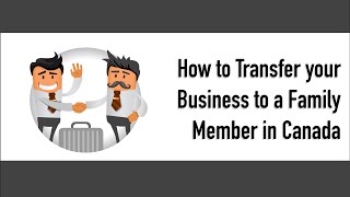 How to Transfer Your Business to a Family Member in Canada