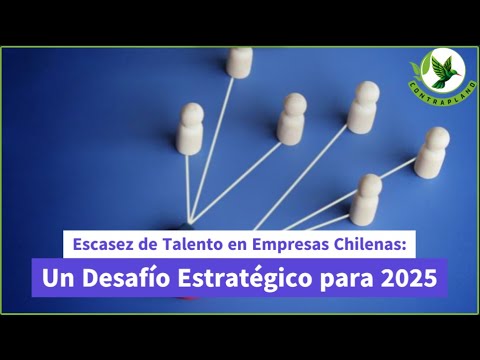 Escasez de Talento en Empresas Chilenas: Un Desafío Estratégico para 2025