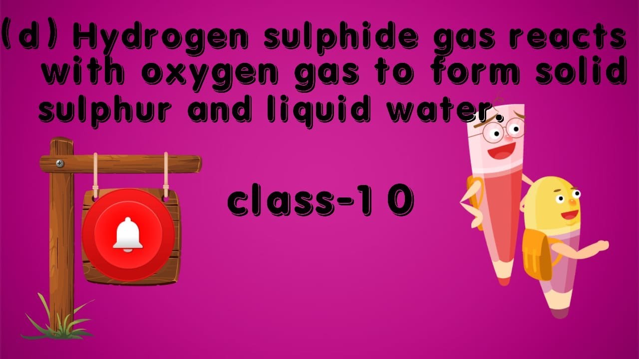 Hydrogen sulphide gas reacts with oxygen gas to form solid sulphur and liquid water.