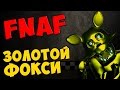 Five Nights at Freddy's - ЗОЛОТОЙ ФОКСИ 