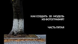 Как создать 3D модель из фотографий | Часть пятая