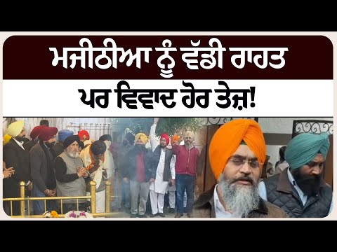 ਮਜੀਠੀਆ ਨੂੰ ਵੱਡੀ ਰਾਹਤ, ਪਰ ਵਿਵਾਦ ਹੋਰ ਤੇਜ਼!