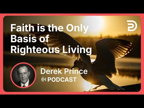 Faith is the Only Basis of Righteous Living | Part 4 - Faith | Derek Prince