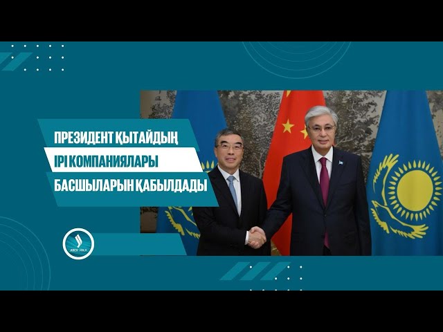 Президент Қытайдың ірі компаниялары басшыларын қабылдады