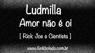 Ludmilla - Amor não é oi [ Rick Joe e Cientista ]
