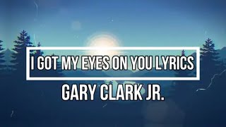 Got My Eyes On You (Lyrics) - Gary Clark Jr (This Land Album)