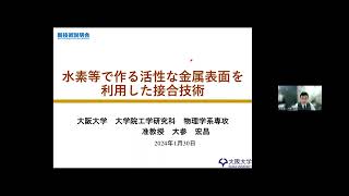 「水素等で作る活性な金属表面を利用した接合技術」大阪大学　大学院工学研究科　物理学系専攻　精密工学コース　准教授　大参 宏昌