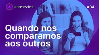 Quando nos comparamos aos outros | Autoconsciente Podcast episódio 34