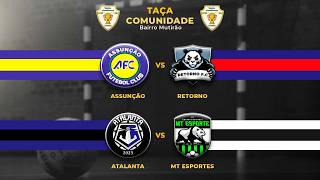 TAÇA COMUNIDADE . ASSUNÇÃO X RETORNO , ATALANTA X MT ESPORTES