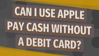 Can I use Apple pay cash without a debit card?