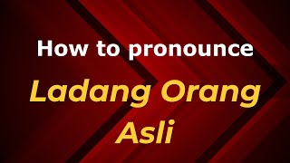 How to pronounce Ladang Orang Asli