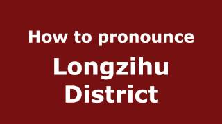 How to pronounce Longzihu District