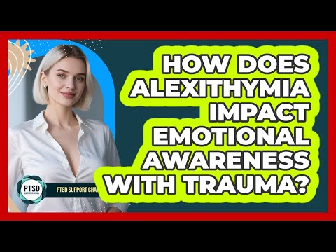 How Does Alexithymia Impact Emotional Awareness With Trauma? - PTSD Support Channel