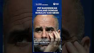 Pep Guardiola Bandingkan Haaland Dengan Dua Mesin Gol, Ronaldo Dan Messi, La Pulga lebih Komplit