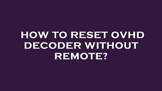 How to reset ovhd decoder without remote?