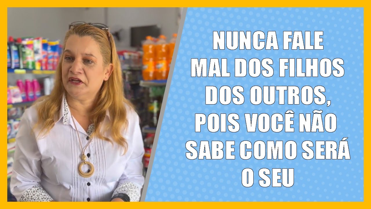 Nunca fale mal dos filhos dos outros, pois você não sabe como será o seu.